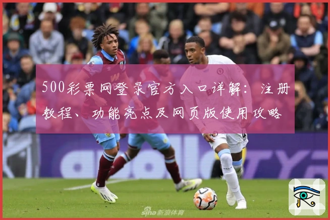 500彩票网登录官方入口详解：注册教程、功能亮点及网页版使用攻略一站了解