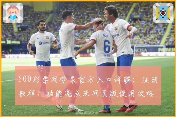 500彩票网登录官方入口详解:注册教程、功能亮点及网页版使用攻略一站了解