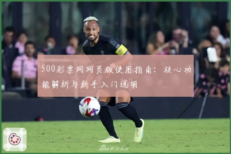 500彩票网网页版使用指南：核心功能解析与新手入门说明
