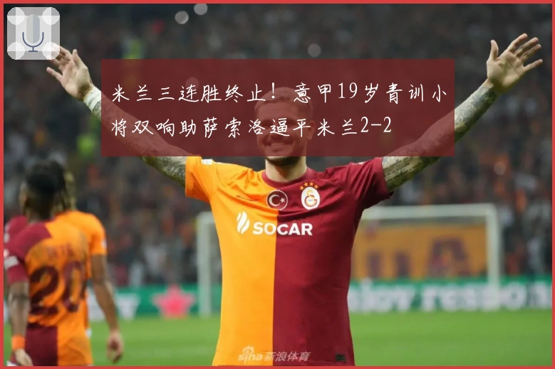米兰三连胜终止！意甲19岁青训小将双响助萨索洛逼平米兰2-2