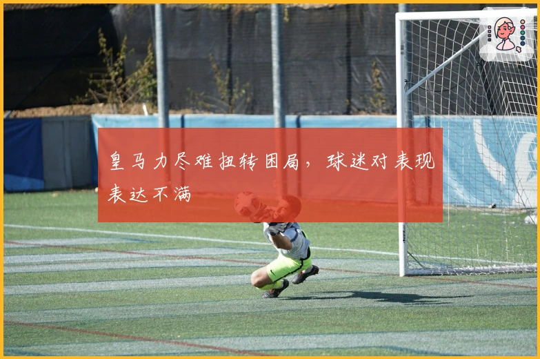 皇马力尽难扭转困局，球迷对表现表达不满