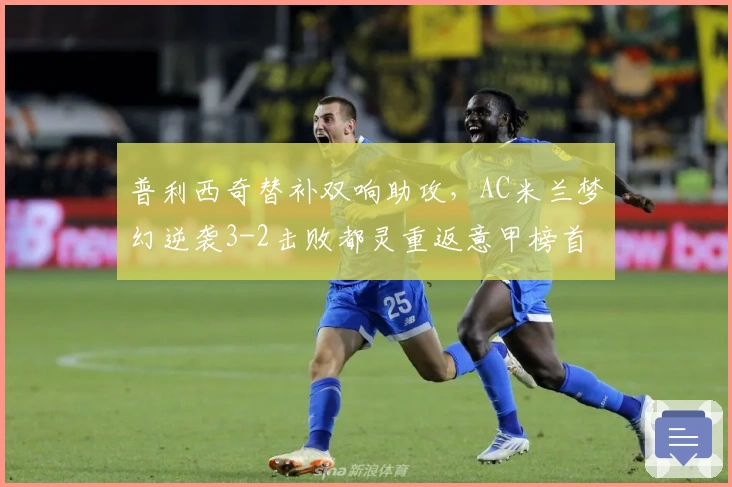 普利西奇替补双响助攻，AC米兰梦幻逆袭3-2击败都灵重返意甲榜首