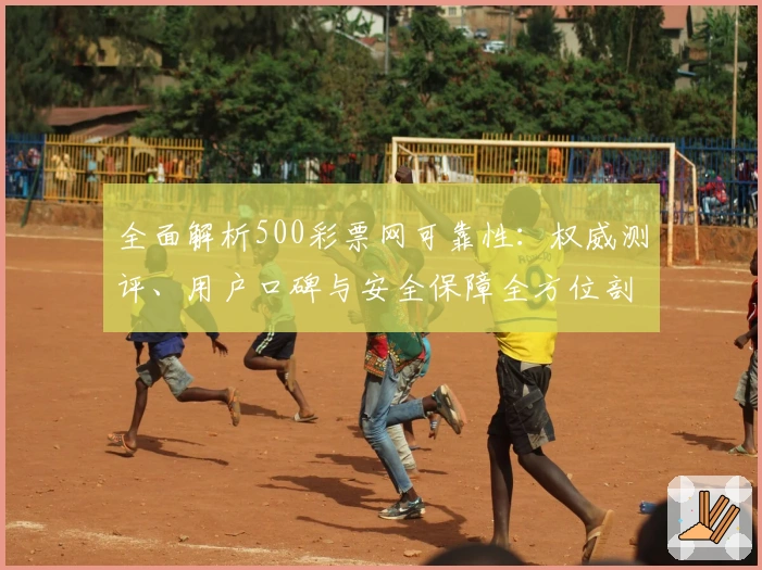 全面解析500彩票网可靠性：权威测评、用户口碑与安全保障全方位剖析
