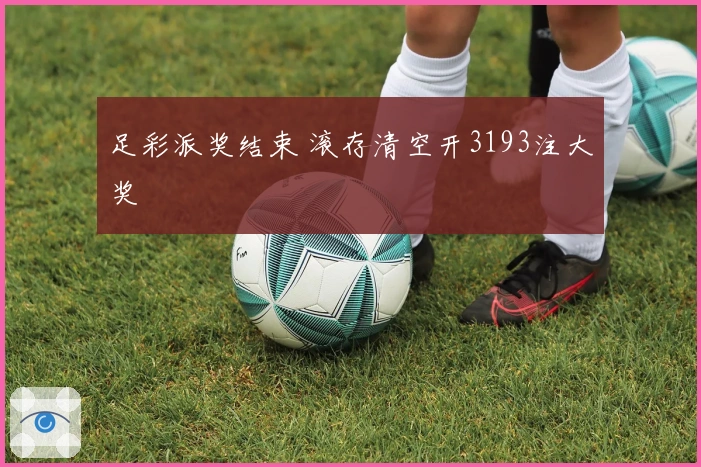 足彩派奖结束 滚存清空开3193注大奖