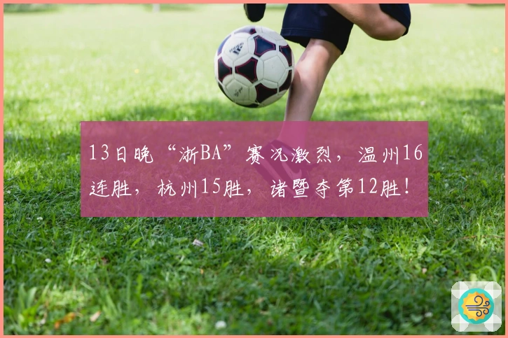13日晚“浙BA”赛况激烈，温州16连胜，杭州15胜，诸暨夺第12胜！