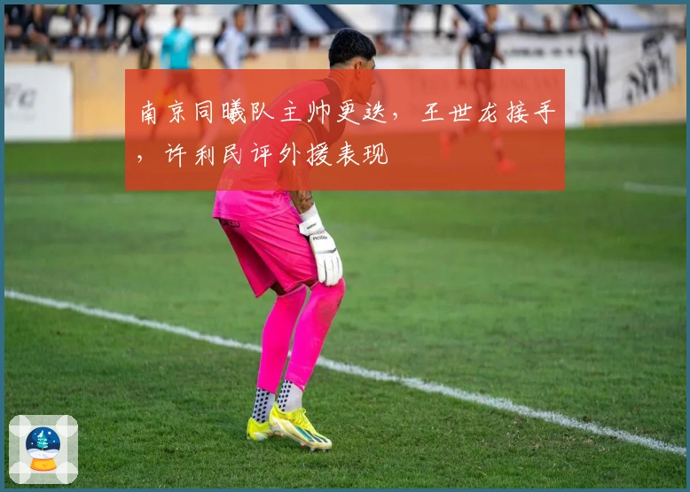 南京同曦队主帅更迭，王世龙接手，许利民评外援表现