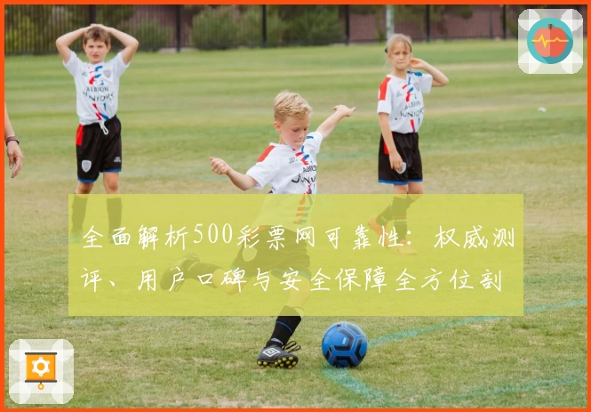 全面解析500彩票网可靠性：权威测评、用户口碑与安全保障全方位剖析