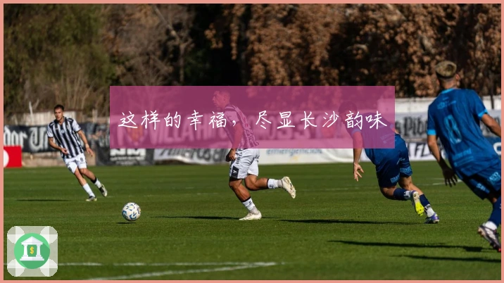 这样的幸福，尽显长沙韵味