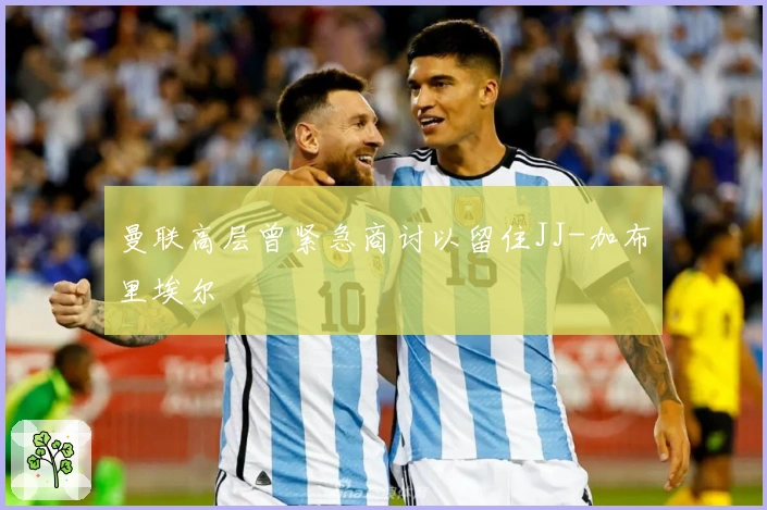 曼联高层曾紧急商讨以留住JJ-加布里埃尔