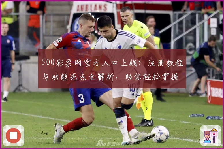 500彩票网官方入口上线：注册教程与功能亮点全解析，助你轻松掌握使用技巧