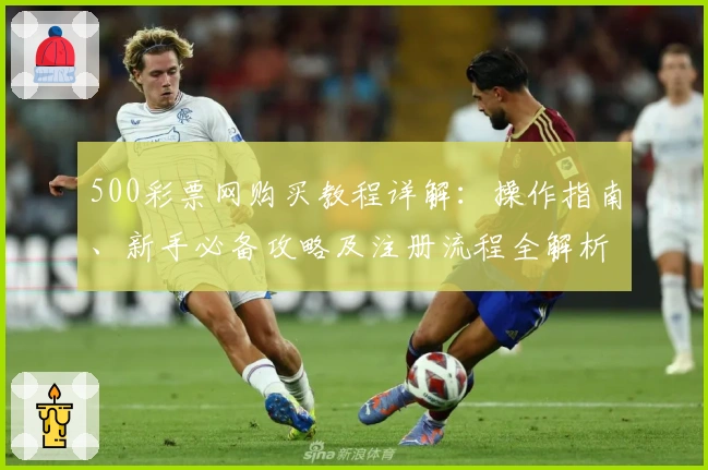 500彩票网购买教程详解：操作指南、新手必备攻略及注册流程全解析