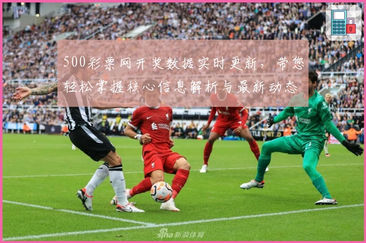 500彩票网开奖数据实时更新,带您轻松掌握核心信息解析与最新动态